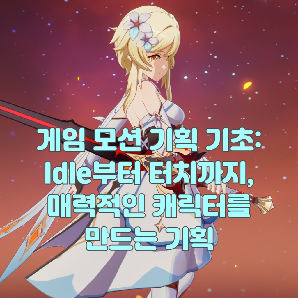 게임 모션 기획 기초: Idle부터 터치까지, 매력적인 캐릭터를 만드는 기획