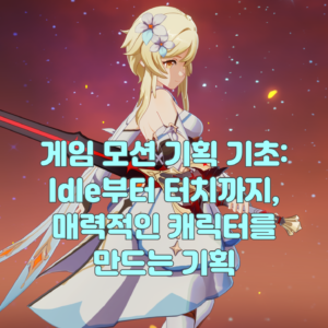 게임 모션 기획 기초: Idle부터 터치까지, 매력적인 캐릭터를 만드는 기획
