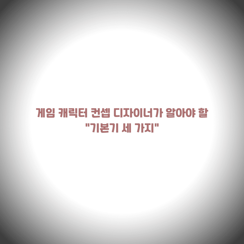 게임 캐릭터 컨셉 디자이너가 알아야 할 기본기 세 가지