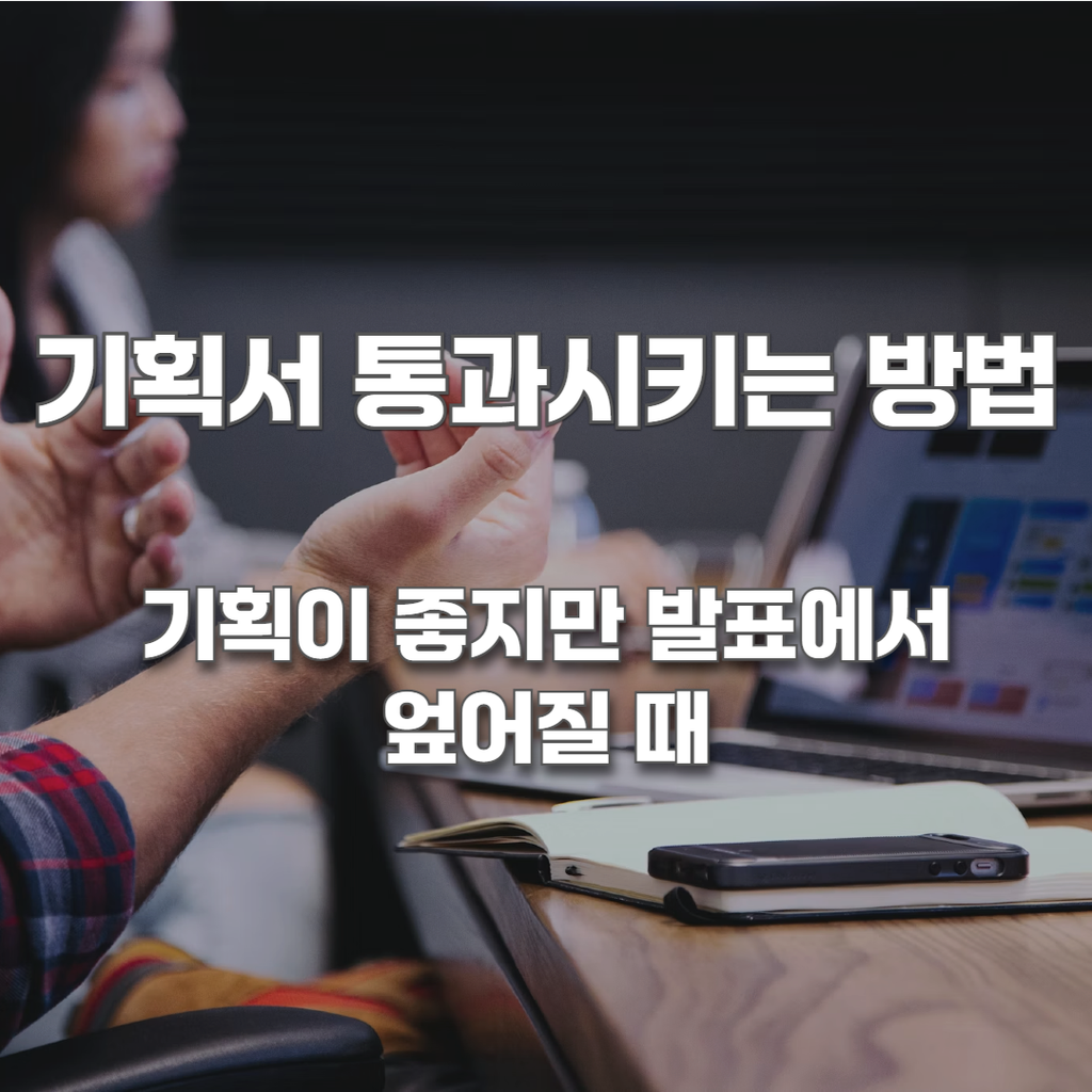 기획서 통과시키는 방법: 기획이 좋지만 발표에서 엎어질 때