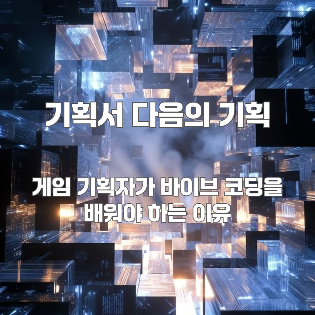 기획서 다음의 기획: 게임 기획자가 바이브 코딩을 배워야 하는 이유